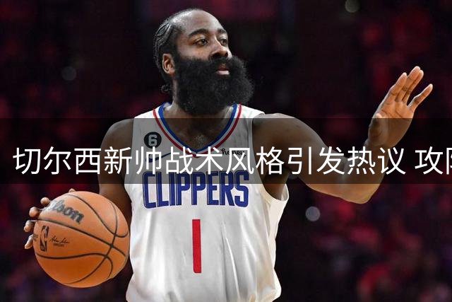 切尔西新帅战术风格引发热议 攻防取舍成关键考验
