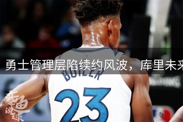 勇士管理层陷续约风波，库里未来去向成谜