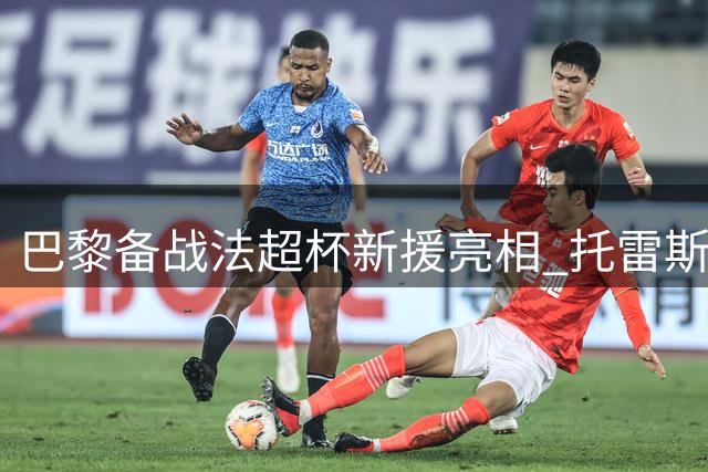 巴黎备战法超杯新援亮相 托雷斯随队完成首训