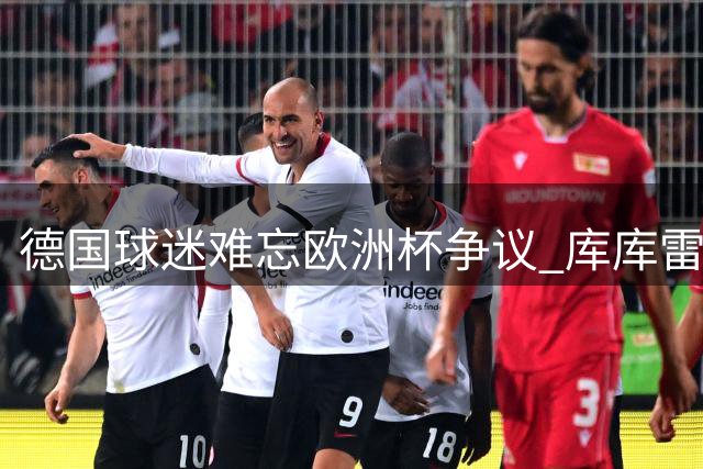 德国球迷难忘欧洲杯争议 库库雷利亚遭主场狂嘘