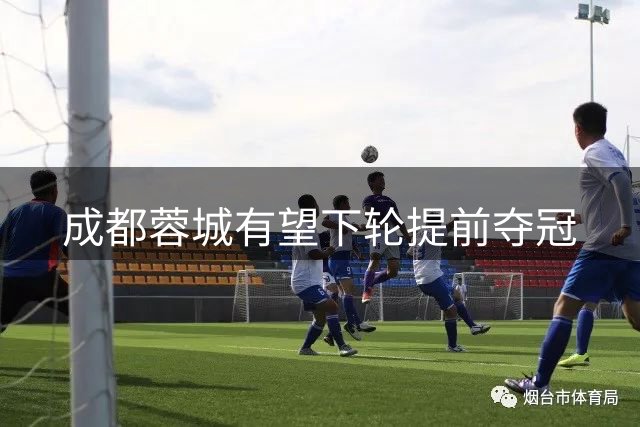 成都蓉城有望下轮提前夺冠