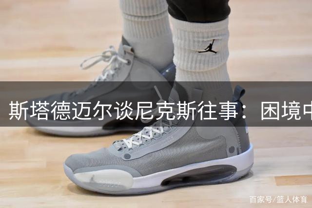 斯塔德迈尔谈尼克斯往事：困境中的挑战让我更强大
