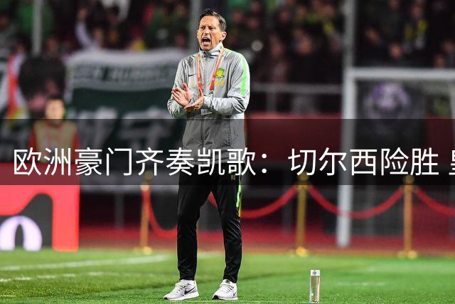 欧洲豪门齐奏凯歌：切尔西险胜 皇马大捷 曼联逆转