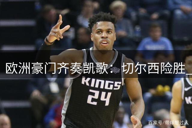 欧洲豪门齐奏凯歌：切尔西险胜 皇马大捷 曼联逆转