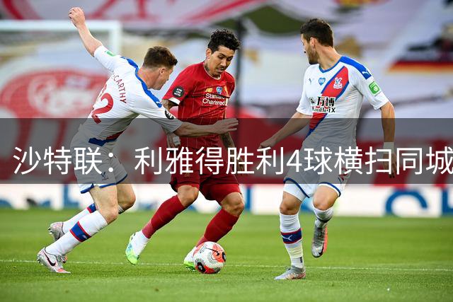 沙特联：利雅得胜利4球横扫同城对手 C罗替补建功再创新纪录