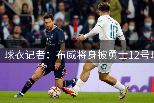 球衣记者：布威将身披勇士12号球衣 上一位主人是布拉克斯顿·基