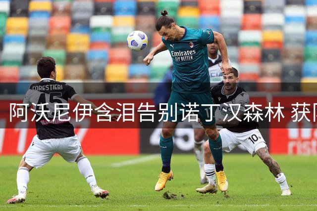 阿沃尼伊含泪告别诺丁汉森林 获队友暖心祝福